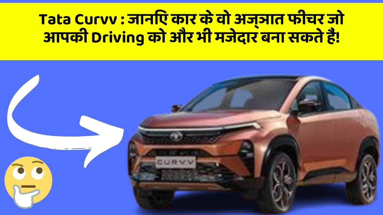 Tata Curvv: जानिए कार के वो अज्ञात फीचर जो आपकी Driving को और भी मजेदार बना सकते हैं!