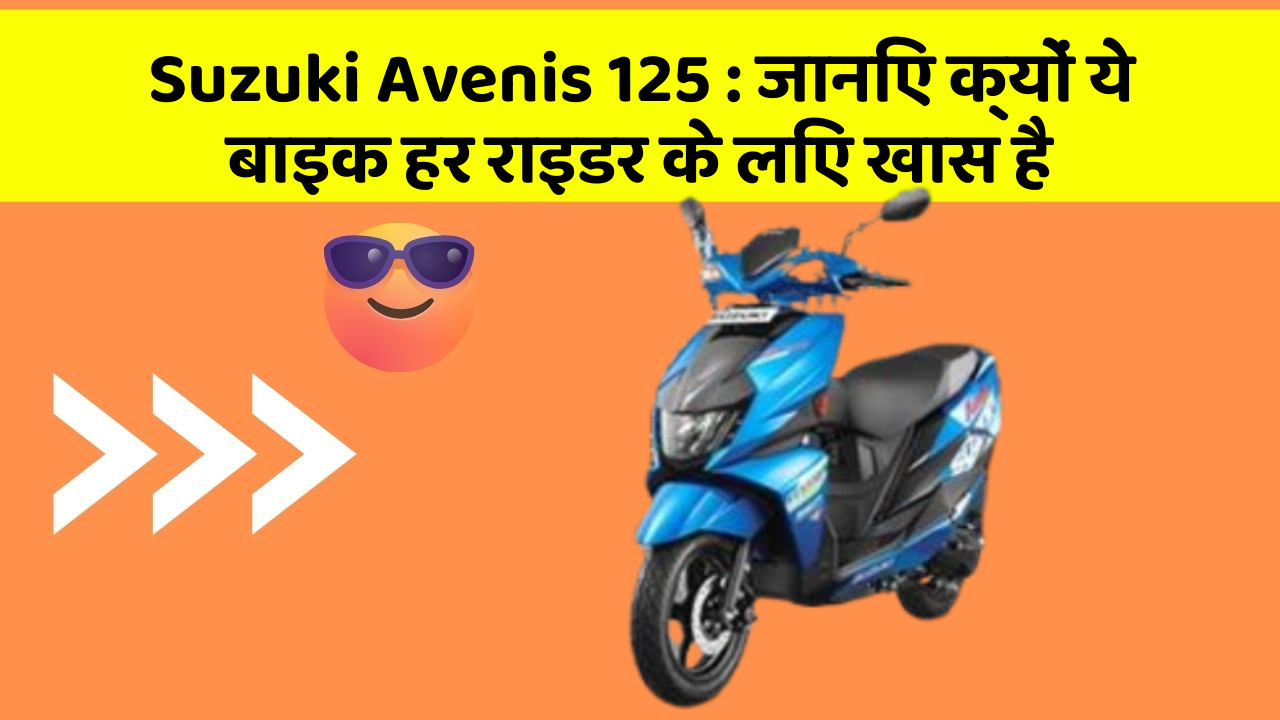 Suzuki Avenis 125: जानिए क्यों ये बाइक हर राइडर के लिए खास है